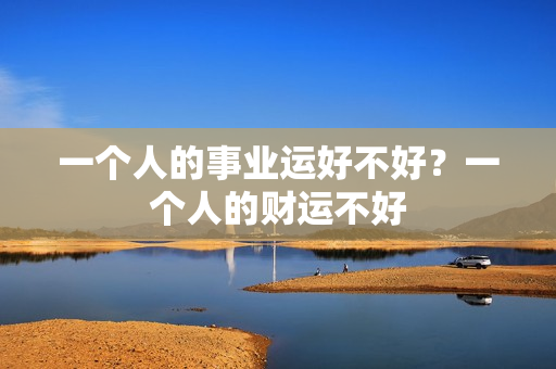 一个人的事业运好不好？一个人的财运不好