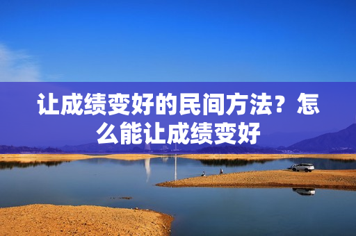 让成绩变好的民间方法？怎么能让成绩变好