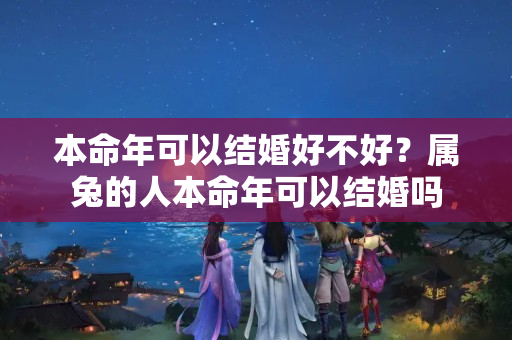 本命年可以结婚好不好？属兔的人本命年可以结婚吗