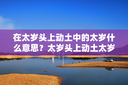 在太岁头上动土中的太岁什么意思？太岁头上动土太岁指什么