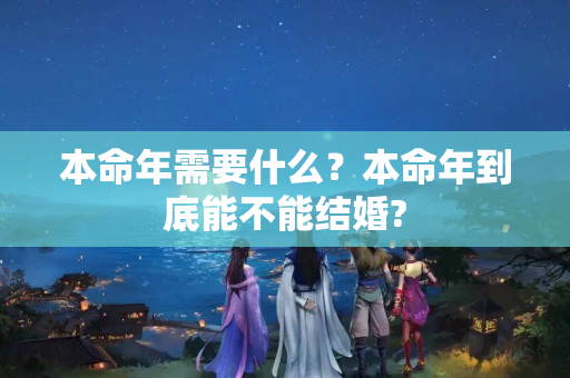 本命年需要什么？本命年到底能不能结婚?