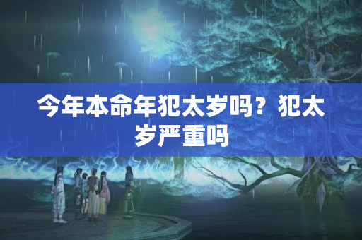 今年本命年犯太岁吗？犯太岁严重吗