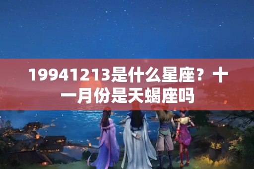 19941213是什么星座？十一月份是天蝎座吗