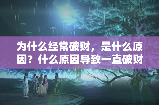 为什么经常破财，是什么原因？什么原因导致一直破财有何说法