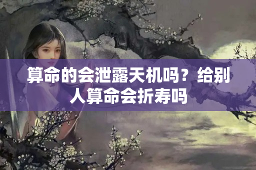 算命的会泄露天机吗？给别人算命会折寿吗