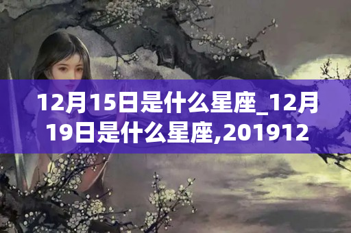 12月15日是什么星座_12月19日是什么星座,201912月15日是什么星座