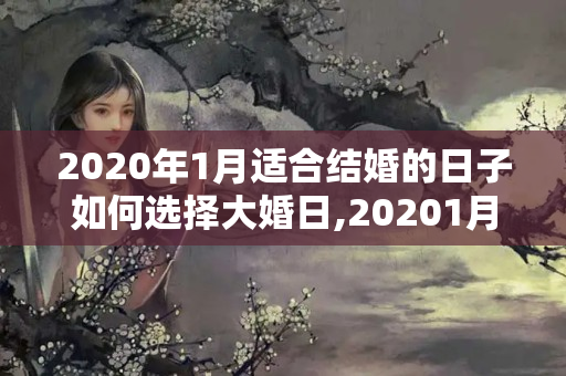 2020年1月适合结婚的日子如何选择大婚日,20201月份适合结婚的日子