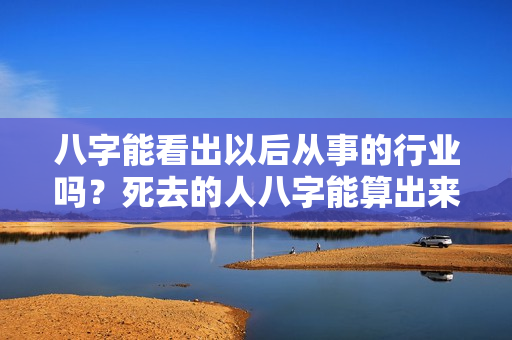 八字能看出以后从事的行业吗？死去的人八字能算出来什么