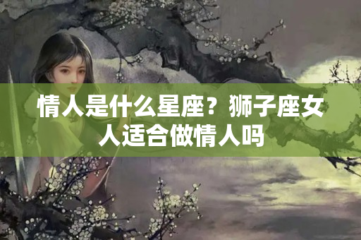 情人是什么星座？狮子座女人适合做情人吗