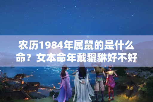 农历1984年属鼠的是什么命？女本命年戴貔貅好不好