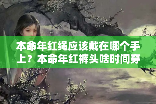 本命年红绳应该戴在哪个手上？本命年红裤头啥时间穿比较好