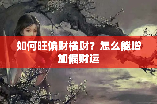 如何旺偏财横财？怎么能增加偏财运