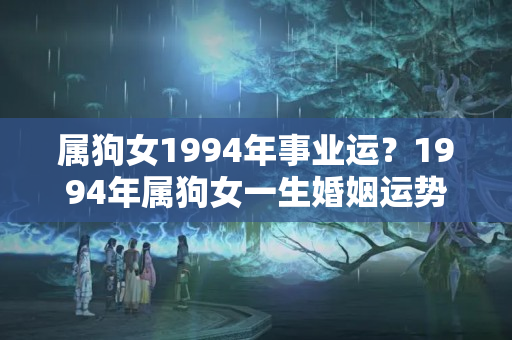 属狗女1994年事业运？1994年属狗女一生婚姻运势