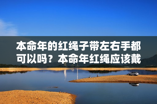 本命年的红绳子带左右手都可以吗？本命年红绳应该戴在哪只手上