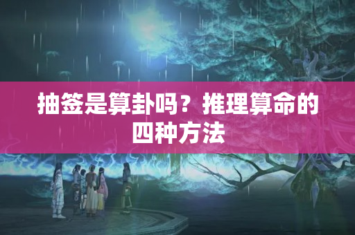 抽签是算卦吗？推理算命的四种方法