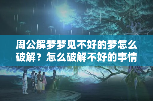 周公解梦梦见不好的梦怎么破解？怎么破解不好的事情