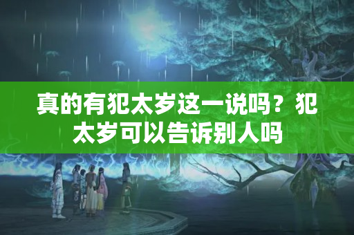 真的有犯太岁这一说吗？犯太岁可以告诉别人吗