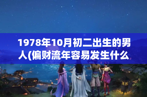 1978年10月初二出生的男人(偏财流年容易发生什么事)