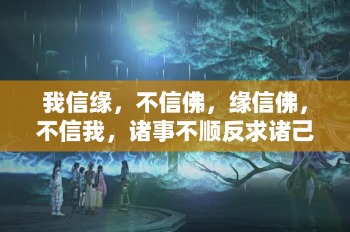 我信缘，不信佛，缘信佛，不信我，诸事不顺反求诸己谁说的