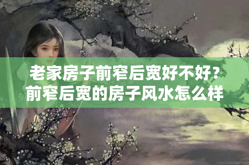 老家房子前窄后宽好不好？前窄后宽的房子风水怎么样