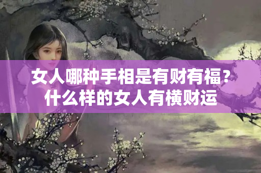 女人哪种手相是有财有福？什么样的女人有横财运