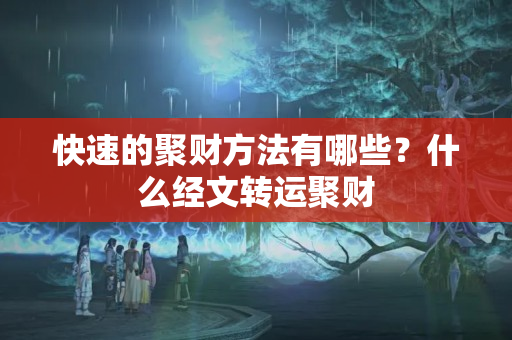 快速的聚财方法有哪些？什么经文转运聚财