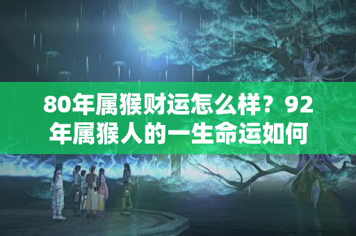 80年属猴财运怎么样？92年属猴人的一生命运如何