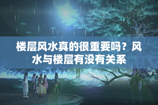 楼层风水真的很重要吗？风水与楼层有没有关系