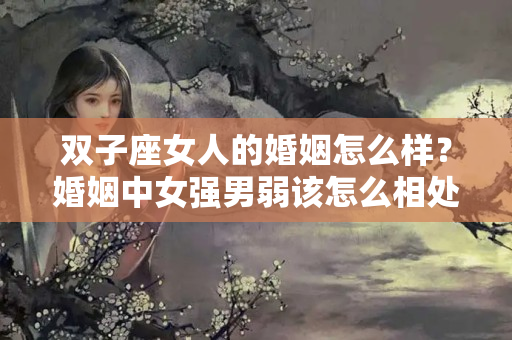 双子座女人的婚姻怎么样？婚姻中女强男弱该怎么相处