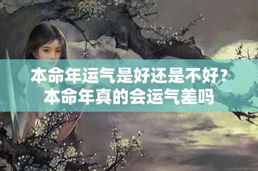 本命年运气是好还是不好？本命年真的会运气差吗