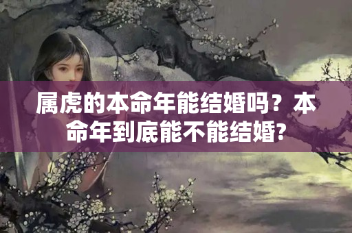 属虎的本命年能结婚吗？本命年到底能不能结婚?