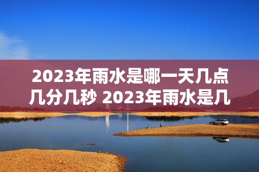 2023年雨水是哪一天几点几分几秒 2023年雨水是几九