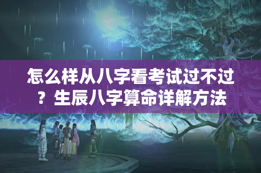 怎么样从八字看考试过不过？生辰八字算命详解方法