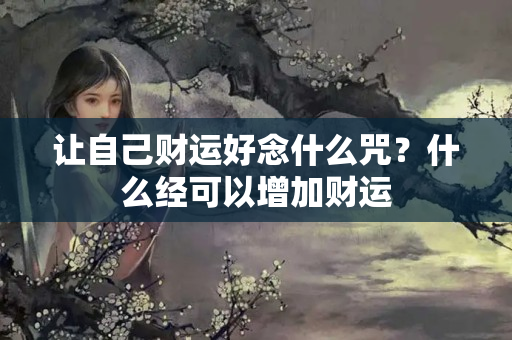 让自己财运好念什么咒？什么经可以增加财运