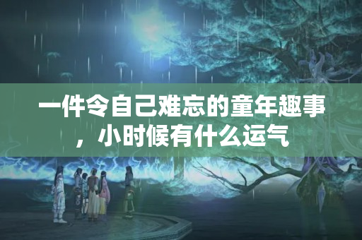 一件令自己难忘的童年趣事，小时候有什么运气