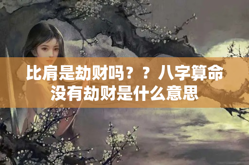 比肩是劫财吗？？八字算命没有劫财是什么意思