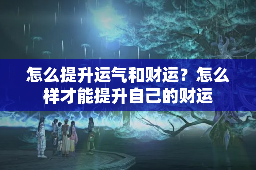 怎么提升运气和财运？怎么样才能提升自己的财运