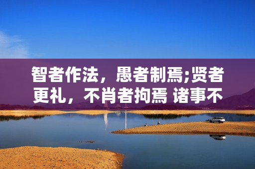 智者作法，愚者制焉;贤者更礼，不肖者拘焉 诸事不顺反求诸己谁说的