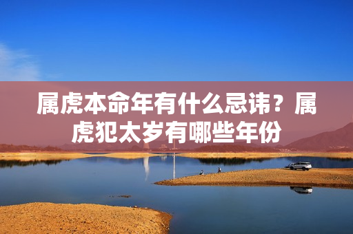 属虎本命年有什么忌讳？属虎犯太岁有哪些年份