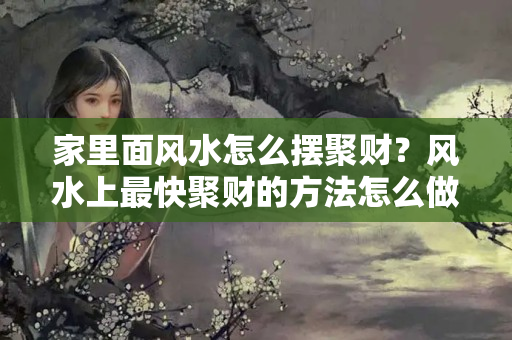 家里面风水怎么摆聚财？风水上最快聚财的方法怎么做