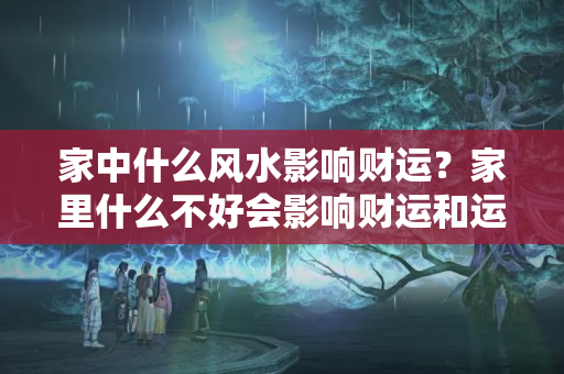 家中什么风水影响财运？家里什么不好会影响财运和运势