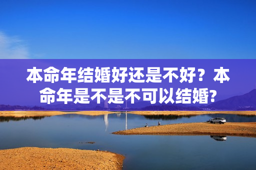 本命年结婚好还是不好？本命年是不是不可以结婚?