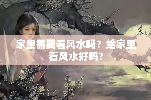 家里需要看风水吗？给家里看风水好吗?