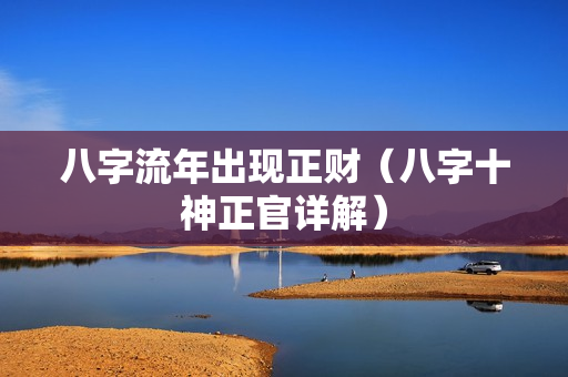 八字流年出现正财（八字十神正官详解）