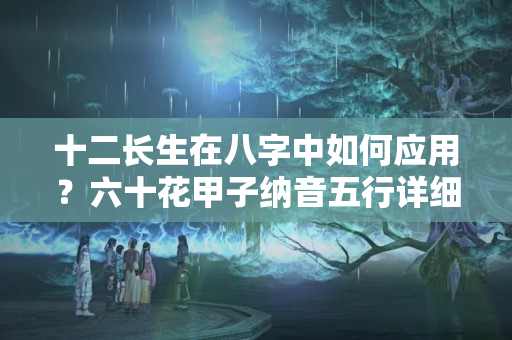 十二长生在八字中如何应用？六十花甲子纳音五行详细解释