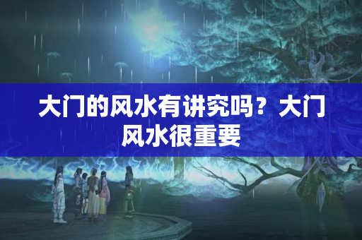 大门的风水有讲究吗？大门风水很重要