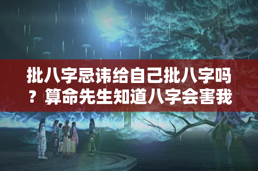 批八字忌讳给自己批八字吗？算命先生知道八字会害我吗