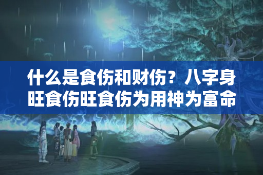 什么是食伤和财伤？八字身旺食伤旺食伤为用神为富命是什么意思