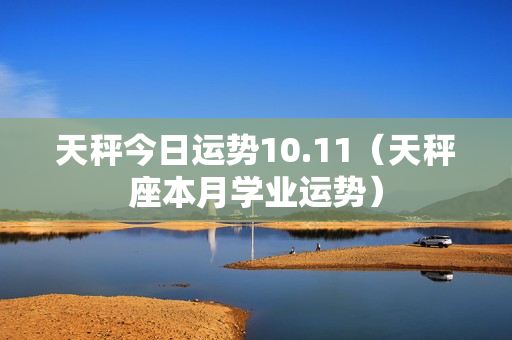 天秤今日运势10.11（天秤座本月学业运势）