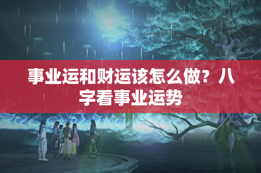 事业运和财运该怎么做？八字看事业运势